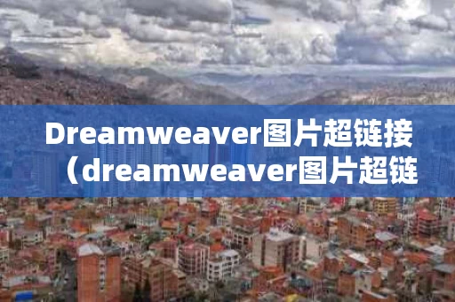 Dreamweaver图片超链接（dreamweaver图片超链接怎么做）