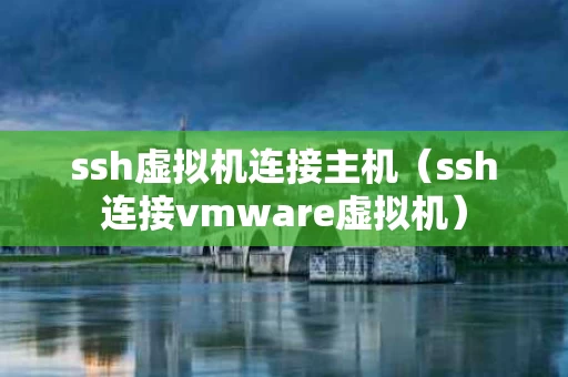 ssh虚拟机连接主机（ssh连接vmware虚拟机）