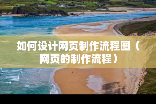 如何设计网页制作流程图（网页的制作流程）