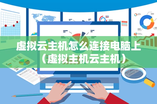 虚拟云主机怎么连接电脑上（虚拟主机云主机）