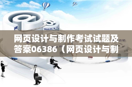 网页设计与制作考试试题及答案06386（网页设计与制作考试内容）