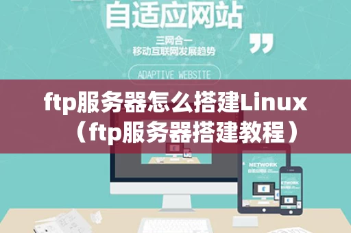 ftp服务器怎么搭建Linux（ftp服务器搭建教程）