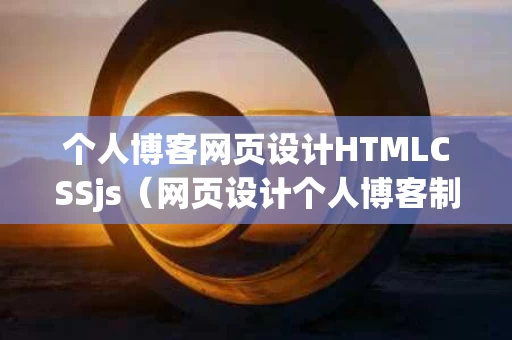 个人博客网页设计HTMLCSSjs（网页设计个人博客制作教程）