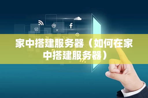 家中搭建服务器（如何在家中搭建服务器）