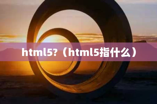html5?（html5指什么）