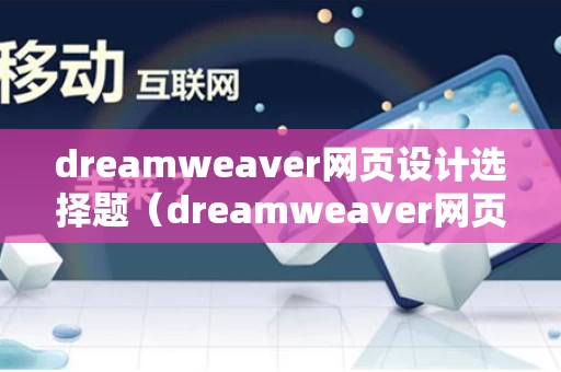 dreamweaver网页设计选择题（dreamweaver网页设计机考答案百度文库）