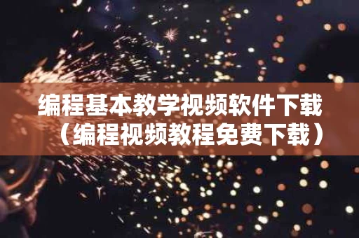 编程基本教学视频软件下载（编程视频教程免费下载）