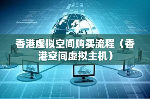 香港虚拟空间购买流程（香港空间虚拟主机）