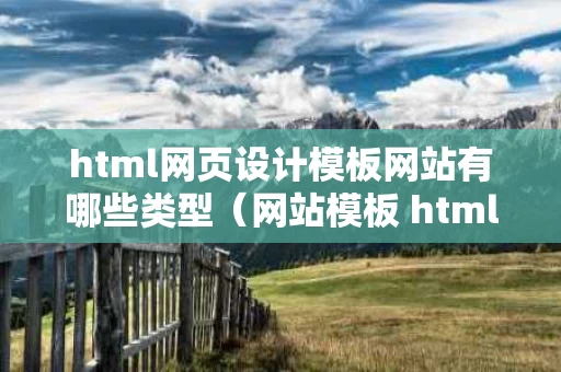 html网页设计模板网站有哪些类型（网站模板 html）