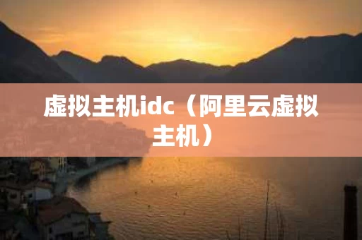 虚拟主机idc（阿里云虚拟主机）