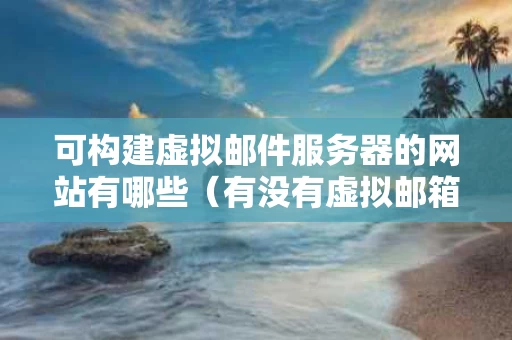 可构建虚拟邮件服务器的网站有哪些（有没有虚拟邮箱域名的黑科技）