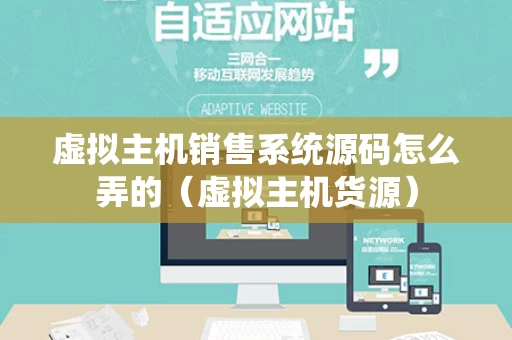 虚拟主机销售系统源码怎么弄的（虚拟主机货源）