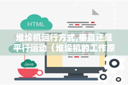 堆垛机运行方式,垂直还是平行运动（堆垛机的工作原理）