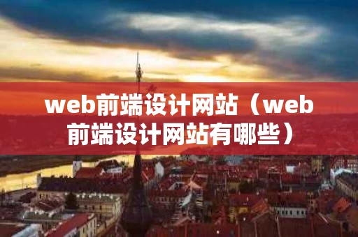 web前端设计网站（web前端设计网站有哪些）