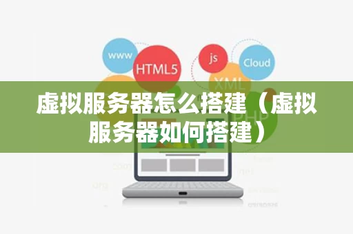 虚拟服务器怎么搭建（虚拟服务器如何搭建）