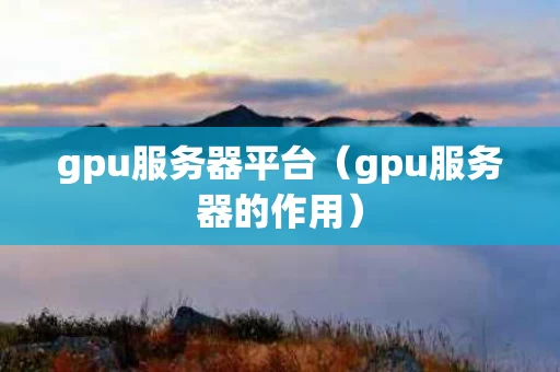 gpu服务器平台（gpu服务器的作用）