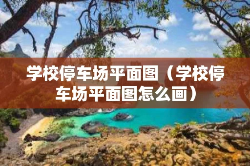 学校停车场平面图（学校停车场平面图怎么画）