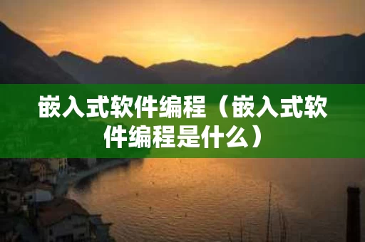 嵌入式软件编程（嵌入式软件编程是什么）