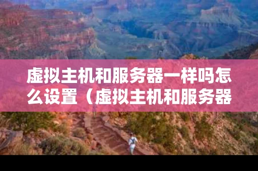虚拟主机和服务器一样吗怎么设置（虚拟主机和服务器一样吗怎么设置的）