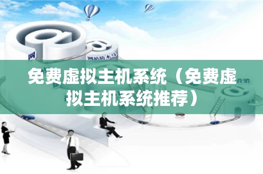 免费虚拟主机系统（免费虚拟主机系统推荐）