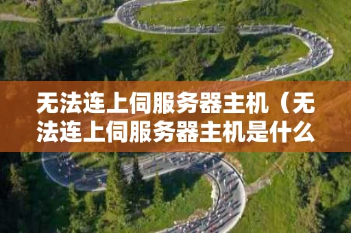 无法连上伺服务器主机（无法连上伺服务器主机是什么意思）