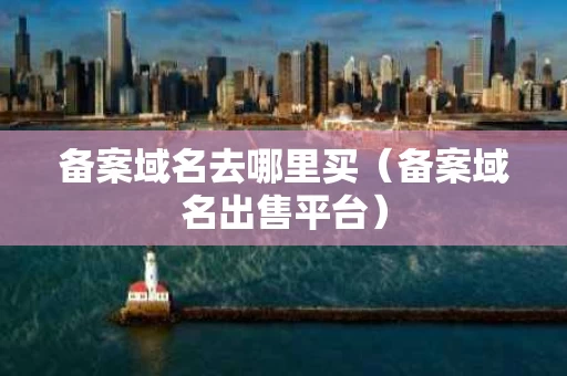 备案域名去哪里买（备案域名出售平台）