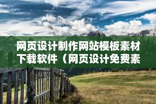 网页设计制作网站模板素材下载软件（网页设计免费素材）