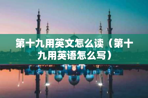 第十九用英文怎么读（第十九用英语怎么写）