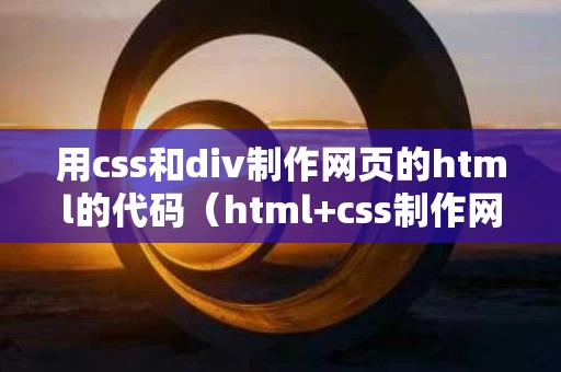 用css和div制作网页的html的代码（html+css制作网页）