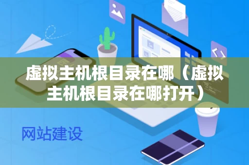 虚拟主机根目录在哪（虚拟主机根目录在哪打开）
