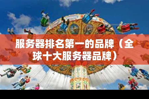 服务器排名第一的品牌（全球十大服务器品牌）