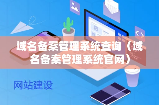 域名备案管理系统查询（域名备案管理系统官网）