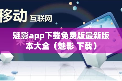 魅影app下载免费版最新版本大全（魅影 下载）
