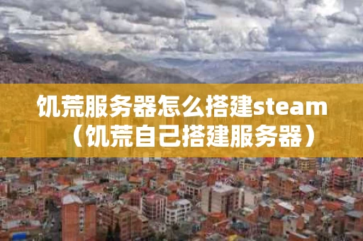 饥荒服务器怎么搭建steam（饥荒自己搭建服务器）