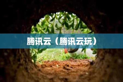 腾讯云（腾讯云玩）