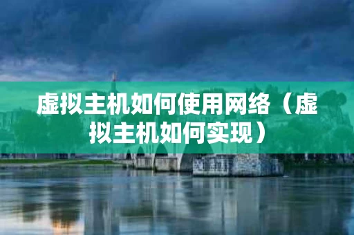 虚拟主机如何使用网络（虚拟主机如何实现）