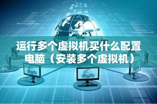 运行多个虚拟机买什么配置电脑（安装多个虚拟机）