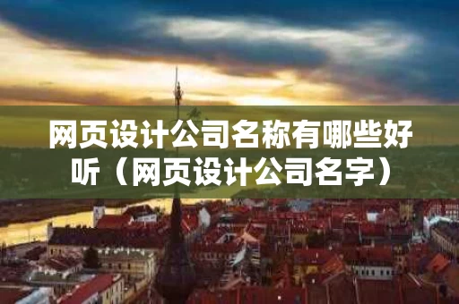 网页设计公司名称有哪些好听（网页设计公司名字）
