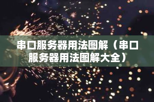 串口服务器用法图解（串口服务器用法图解大全）