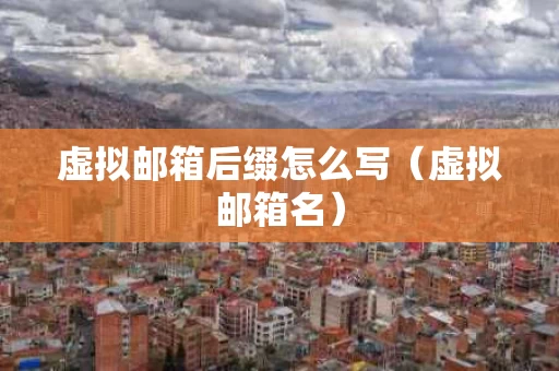 虚拟邮箱后缀怎么写（虚拟邮箱名）
