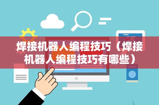焊接机器人编程技巧（焊接机器人编程技巧有哪些）