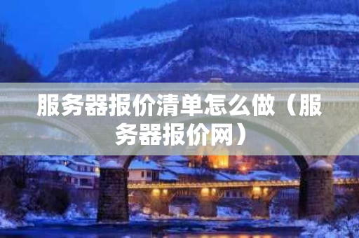 服务器报价清单怎么做（服务器报价网）