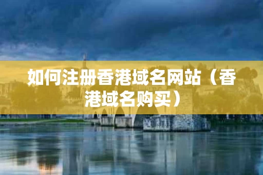 如何注册香港域名网站（香港域名购买）