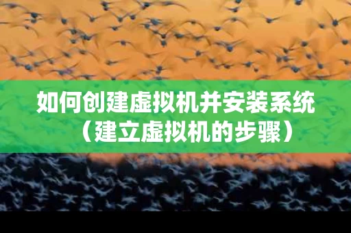 如何创建虚拟机并安装系统（建立虚拟机的步骤）