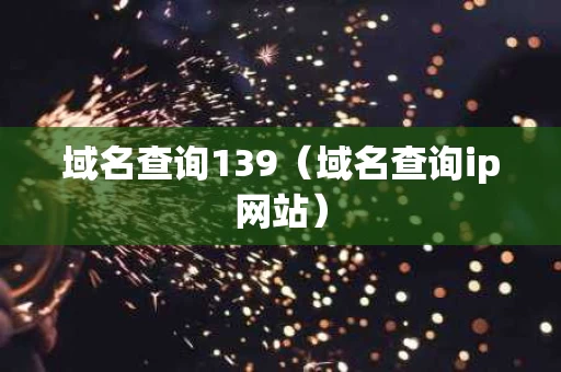 域名查询139（域名查询ip网站）