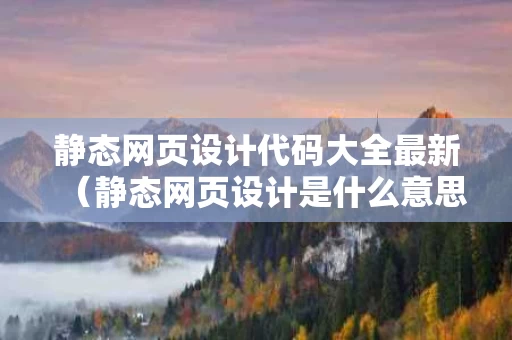 静态网页设计代码大全最新（静态网页设计是什么意思）