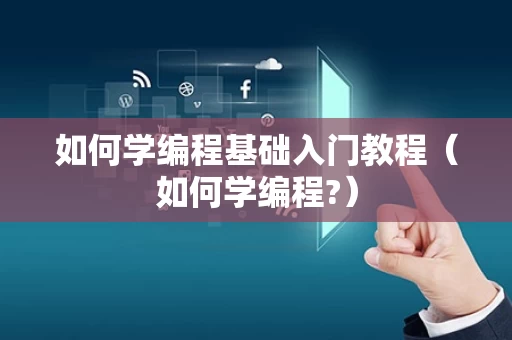 如何学编程基础入门教程（如何学编程?）