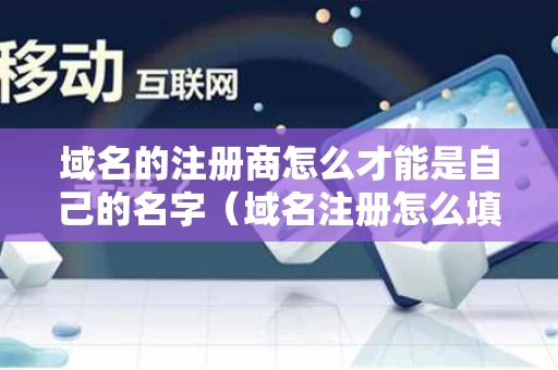 域名的注册商怎么才能是自己的名字（域名注册怎么填）
