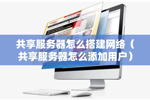 共享服务器怎么搭建网络（共享服务器怎么添加用户）