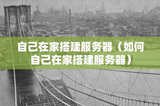 自己在家搭建服务器（如何自己在家搭建服务器）